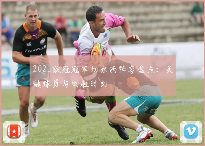 2021欧冠冠军切尔西阵容盘点：关键球员与制胜时刻
