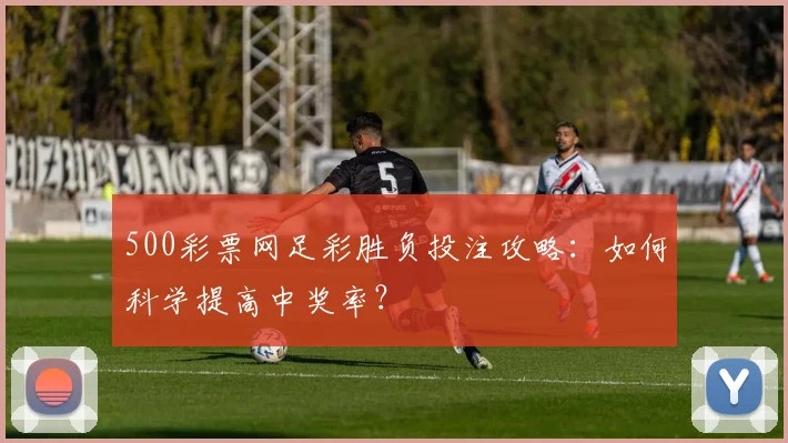 500彩票网足彩胜负投注攻略：如何科学提高中奖率？