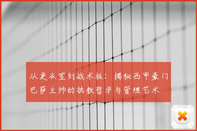 从更衣室到战术板：揭秘西甲豪门巴萨主帅的执教哲学与管理艺术