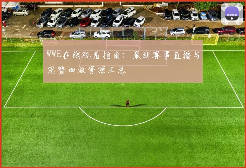 WWE在线观看指南：最新赛事直播与完整回放资源汇总