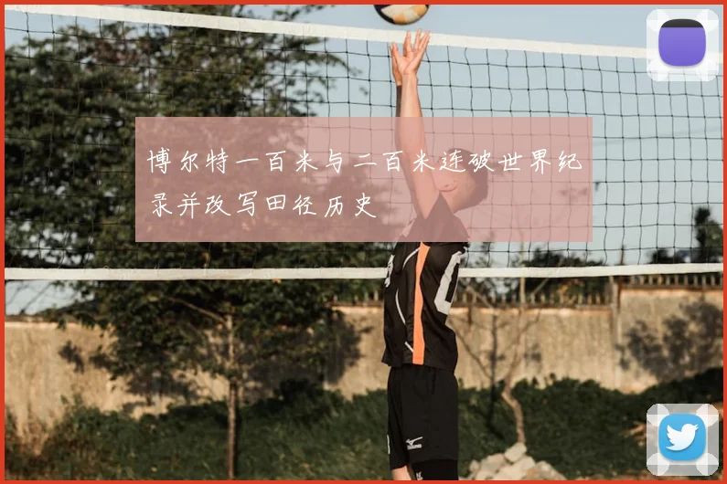 博尔特一百米与二百米连破世界纪录并改写田径历史