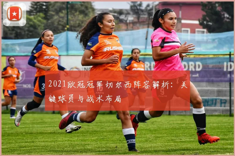 2021欧冠冠军切尔西阵容解析：关键球员与战术布局